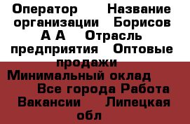 Оператор 1C › Название организации ­ Борисов А.А. › Отрасль предприятия ­ Оптовые продажи › Минимальный оклад ­ 25 000 - Все города Работа » Вакансии   . Липецкая обл.